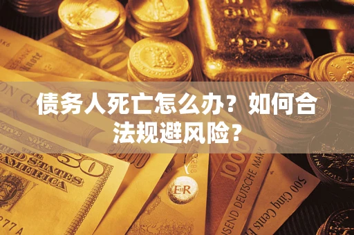武汉债务人死亡怎么办？如何合法规避风险？