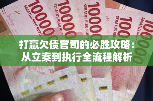 武汉打赢欠债官司的必胜攻略：从立案到执行全流程解析