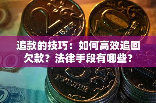 武汉追款的技巧：如何高效追回欠款？法律手段有哪些？