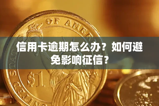 武汉信用卡逾期怎么办？如何避免影响征信？