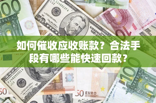 武汉如何催收应收账款？合法手段有哪些能快速回款？