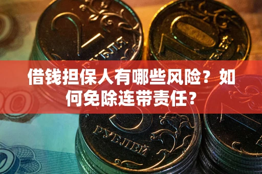 武汉借钱担保人有哪些风险？如何免除连带责任？