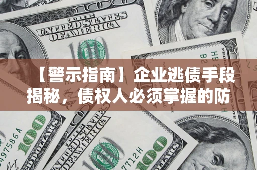 武汉【警示指南】企业逃债手段揭秘，债权人必须掌握的防坑宝典