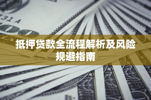 武汉抵押贷款全流程解析及风险规避指南