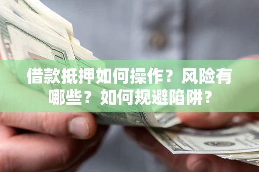 武汉借款抵押如何操作？风险有哪些？如何规避陷阱？