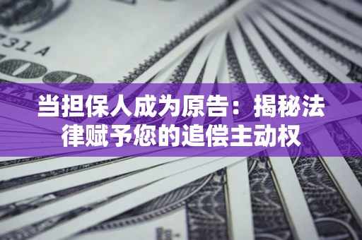 武汉当担保人成为原告:揭秘法律赋予您的追偿主动权 武汉当担保人成为原告:揭秘法律赋予您的追偿主动权