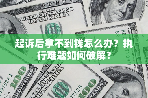 武汉起诉后拿不到钱怎么办?执行难题如何破解? 武汉起诉后拿不到钱怎么办?执行难题如何破解?