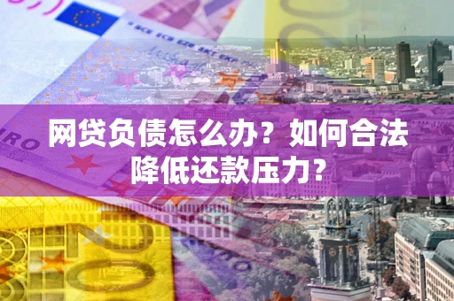 武汉网贷负债怎么办？如何合法降低还款压力？