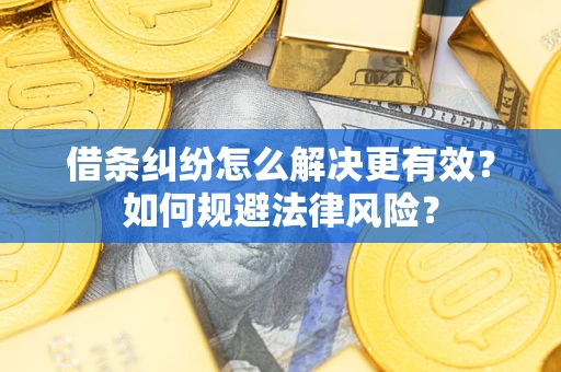 武汉借条纠纷怎么解决更有效？如何规避法律风险？
