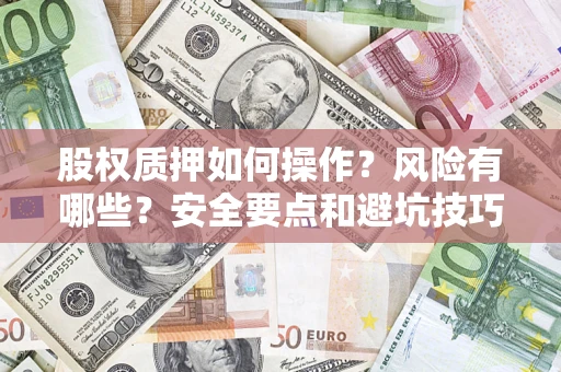 武汉股权质押如何操作？风险有哪些？安全要点和避坑技巧？