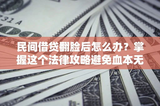 武汉民间借贷翻脸后怎么办？掌握这个法律攻略避免血本无归