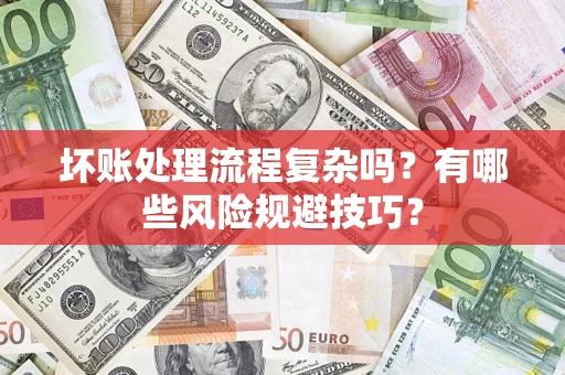 武汉坏账处理流程复杂吗？有哪些风险规避技巧？