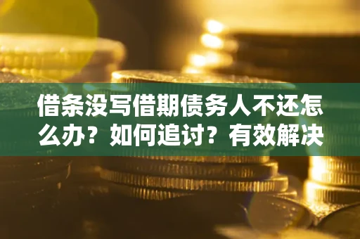 武汉借条没写借期债务人不还怎么办？如何追讨？有效解决方案！