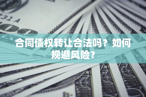 武汉合同债权转让合法吗?如何规避风险? 武汉合同债权转让合法吗?如何规避风险?