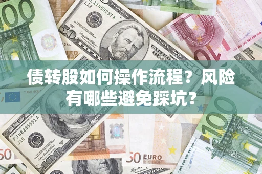 武汉债转股如何操作流程?风险有哪些避免踩坑? 武汉债转股如何操作流程?风险有哪些避免踩坑?
