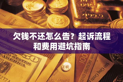 武汉欠钱不还怎么告?起诉流程和费用避坑指南 武汉欠钱不还怎么告?起诉流程和费用避坑指南
