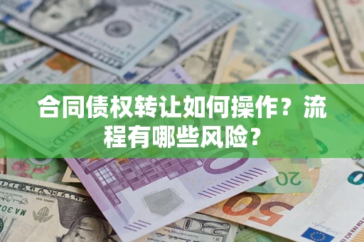 武汉合同债权转让如何操作？流程有哪些风险？