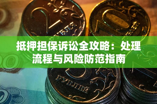 武汉抵押担保诉讼全攻略：处理流程与风险防范指南