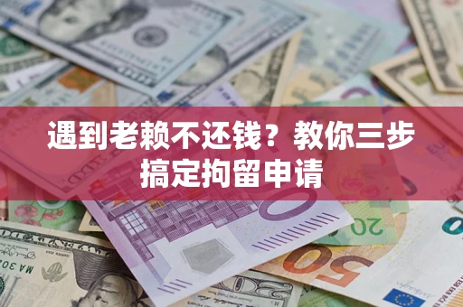 武汉遇到老赖不还钱？教你三步搞定拘留申请