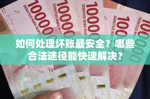 武汉如何处理坏账最安全？哪些合法途径能快速解决？