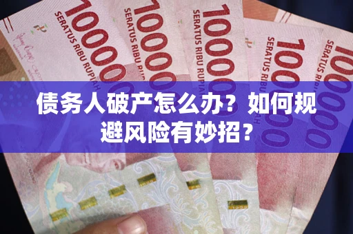 武汉债务人破产怎么办？如何规避风险有妙招？