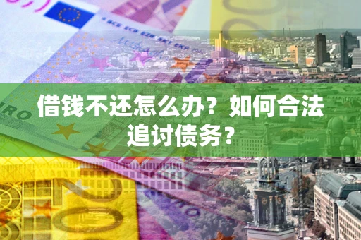武汉借钱不还怎么办？如何合法追讨债务？