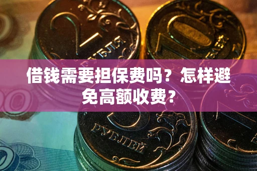 武汉借钱需要担保费吗？怎样避免高额收费？