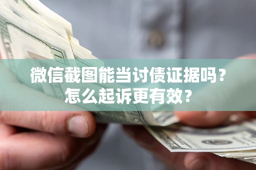 武汉微信截图能当讨债证据吗？怎么起诉更有效？