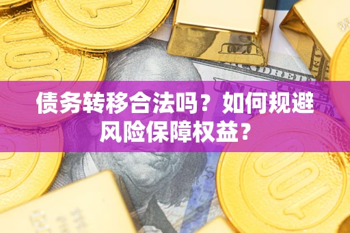 武汉债务转移合法吗？如何规避风险保障权益？