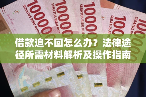武汉借款追不回怎么办?法律途径所需材料解析及操作指南 武汉借款追不回怎么办?法律途径所需材料解析及操作指南