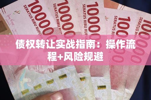 武汉债权转让实战指南：操作流程+风险规避