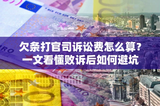 武汉欠条打官司诉讼费怎么算？一文看懂败诉后如何避坑