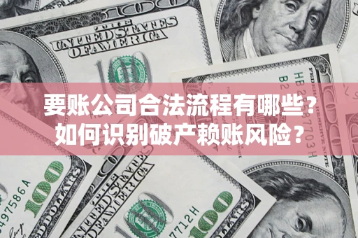 武汉要账公司合法流程有哪些？如何识别破产赖账风险？