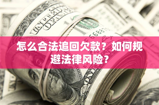 武汉怎么合法追回欠款？如何规避法律风险？
