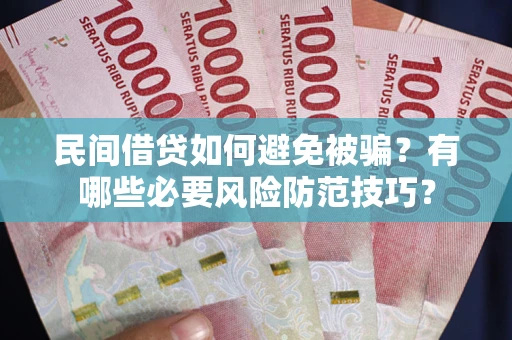 武汉民间借贷如何避免被骗？有哪些必要风险防范技巧？