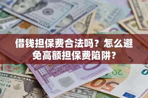 武汉借钱担保费合法吗？怎么避免高额担保费陷阱？