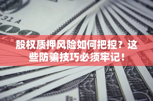 武汉股权质押风险如何把控？这些防骗技巧必须牢记！