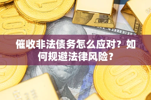 武汉催收非法债务怎么应对？如何规避法律风险？