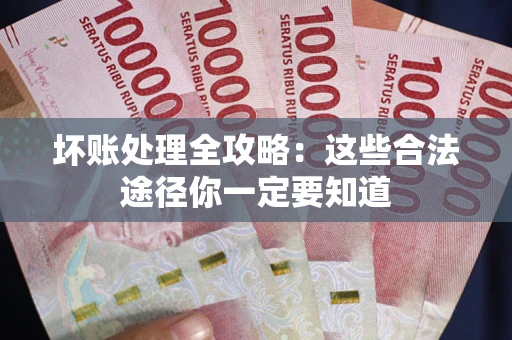 武汉坏账处理全攻略：这些合法途径你一定要知道