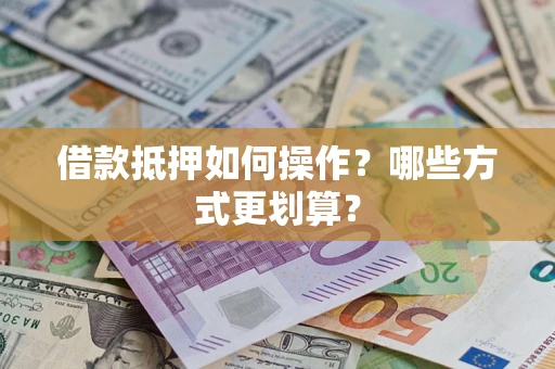 武汉借款抵押如何操作？哪些方式更划算？