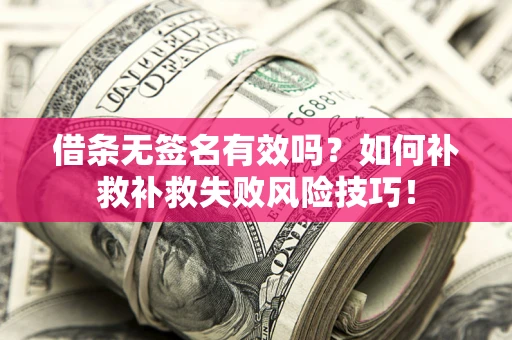 武汉借条无签名有效吗？如何补救补救失败风险技巧！