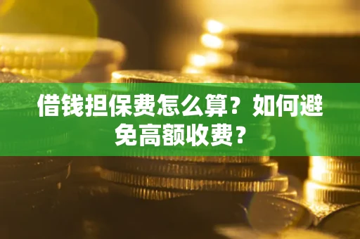 武汉借钱担保费怎么算？如何避免高额收费？