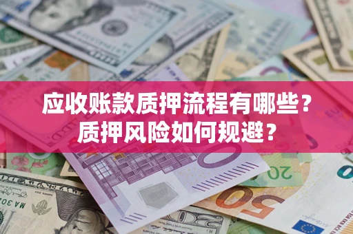 武汉应收账款质押流程有哪些？质押风险如何规避？
