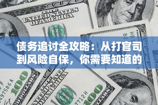 武汉债务追讨全攻略：从打官司到风险自保，你需要知道的法律智慧