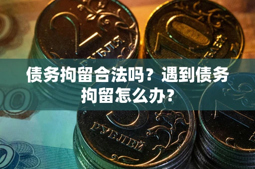 武汉债务拘留合法吗？遇到债务拘留怎么办？