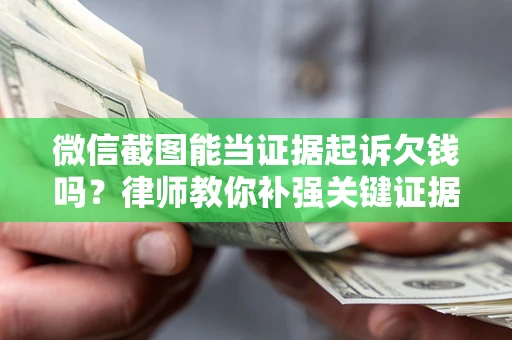 武汉微信截图能当证据起诉欠钱吗？律师教你补强关键证据