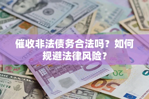 武汉催收非法债务合法吗？如何规避法律风险？