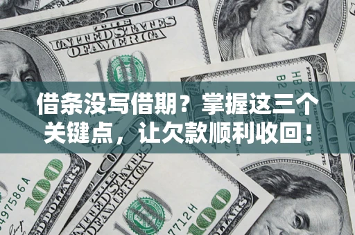 武汉借条没写借期？掌握这三个关键点，让欠款顺利收回！