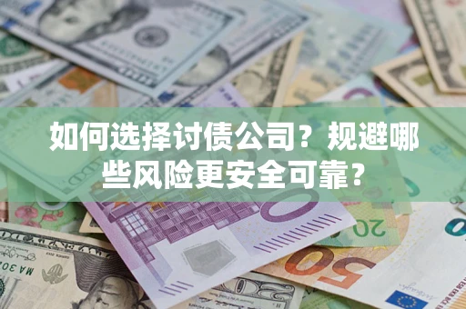 武汉如何选择讨债公司？规避哪些风险更安全可靠？