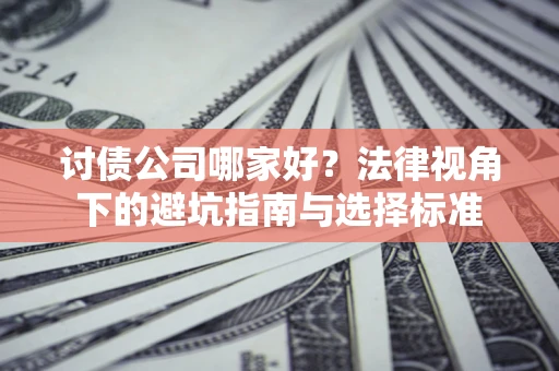 武汉讨债公司哪家好？法律视角下的避坑指南与选择标准